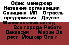 Офис-менеджер › Название организации ­ Синицина, ИП › Отрасль предприятия ­ Другое › Минимальный оклад ­ 17 490 - Все города Работа » Вакансии   . Марий Эл респ.,Йошкар-Ола г.